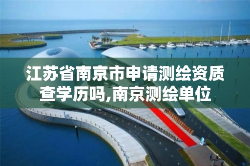 江苏省南京市申请测绘资质查学历吗,南京测绘单位