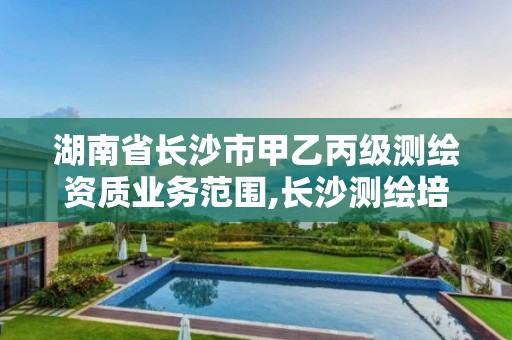 湖南省长沙市甲乙丙级测绘资质业务范围,长沙测绘培训学校。