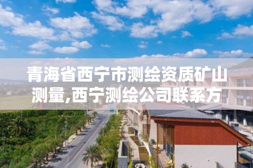 青海省西宁市测绘资质矿山测量,西宁测绘公司联系方式