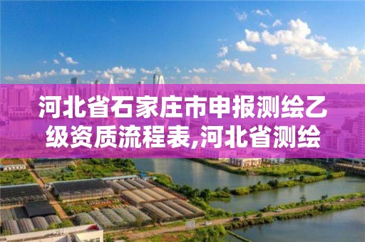 河北省石家庄市申报测绘乙级资质流程表,河北省测绘资质查询