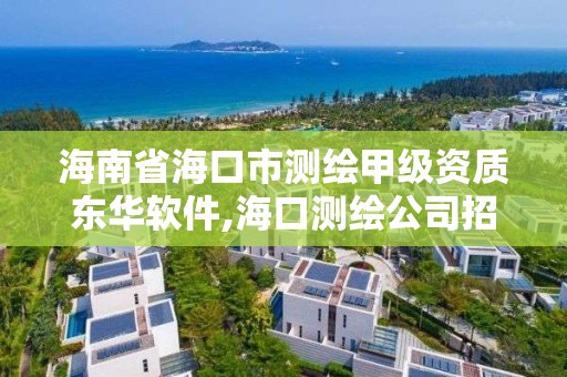 海南省海口市测绘甲级资质东华软件,海口测绘公司招聘