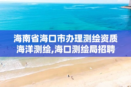 海南省海口市办理测绘资质海洋测绘,海口测绘局招聘