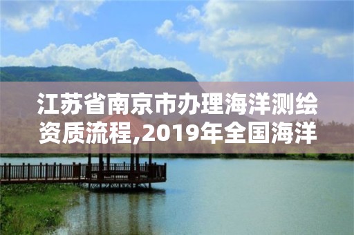 江苏省南京市办理海洋测绘资质流程,2019年全国海洋测绘甲级资质单位