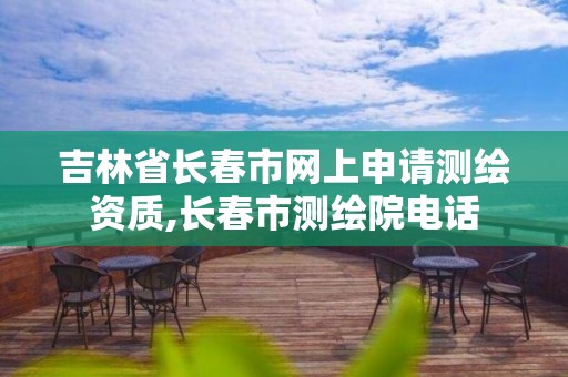 吉林省长春市网上申请测绘资质,长春市测绘院电话