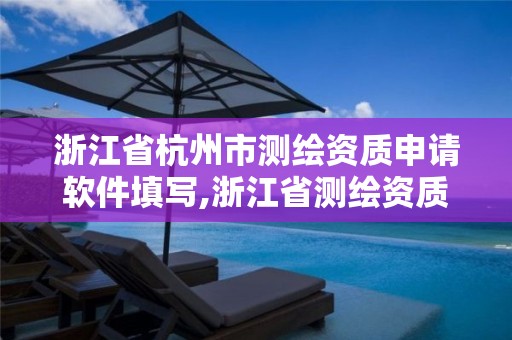 浙江省杭州市测绘资质申请软件填写,浙江省测绘资质管理实施细则