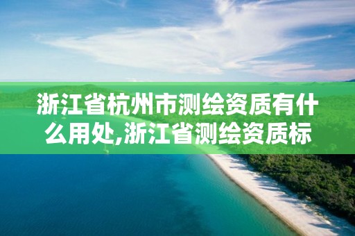 浙江省杭州市测绘资质有什么用处,浙江省测绘资质标准