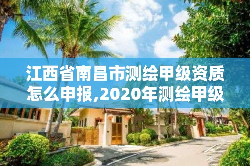 江西省南昌市测绘甲级资质怎么申报,2020年测绘甲级资质条件