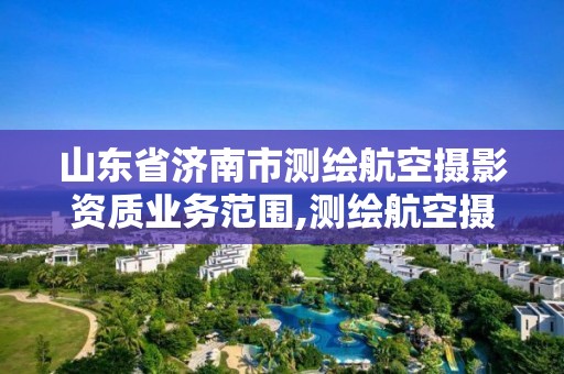 山东省济南市测绘航空摄影资质业务范围,测绘航空摄影专业标准。