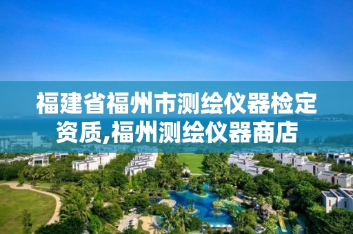 福建省福州市测绘仪器检定资质,福州测绘仪器商店