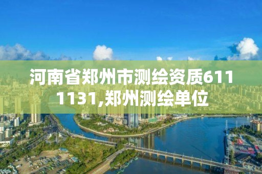 河南省郑州市测绘资质6111131,郑州测绘单位