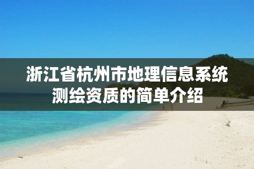 浙江省杭州市地理信息系统测绘资质的简单介绍