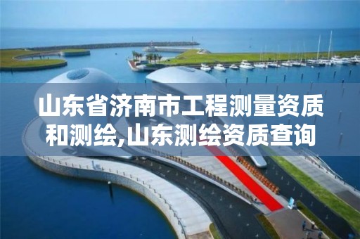 山东省济南市工程测量资质和测绘,山东测绘资质查询