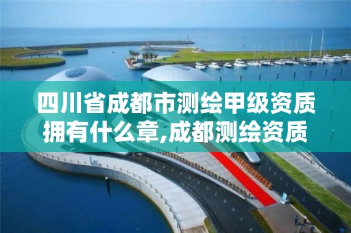 四川省成都市测绘甲级资质拥有什么章,成都测绘资质代办公司