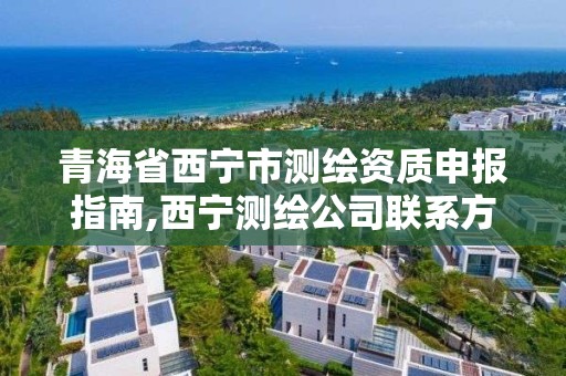 青海省西宁市测绘资质申报指南,西宁测绘公司联系方式