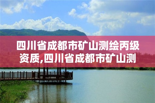 四川省成都市矿山测绘丙级资质,四川省成都市矿山测绘丙级资质企业