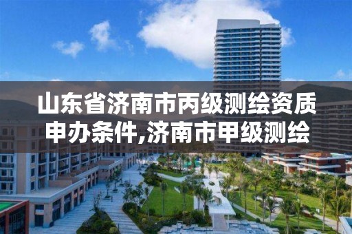 山东省济南市丙级测绘资质申办条件,济南市甲级测绘资质单位