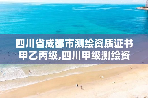 四川省成都市测绘资质证书甲乙丙级,四川甲级测绘资质公司