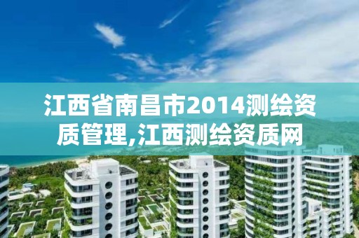 江西省南昌市2014测绘资质管理,江西测绘资质网