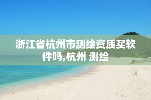 浙江省杭州市测绘资质买软件吗,杭州 测绘