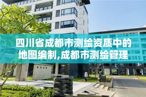 四川省成都市测绘资质中的地图编制,成都市测绘管理办公室