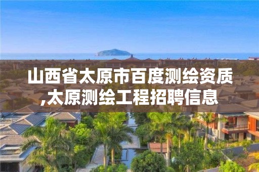 山西省太原市百度测绘资质,太原测绘工程招聘信息