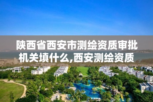 陕西省西安市测绘资质审批机关填什么,西安测绘资质代办。