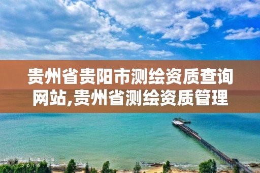 贵州省贵阳市测绘资质查询网站,贵州省测绘资质管理规定