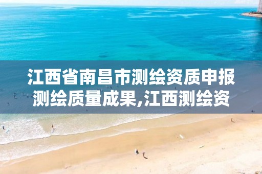 江西省南昌市测绘资质申报测绘质量成果,江西测绘资质网