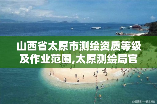 山西省太原市测绘资质等级及作业范围,太原测绘局官网。