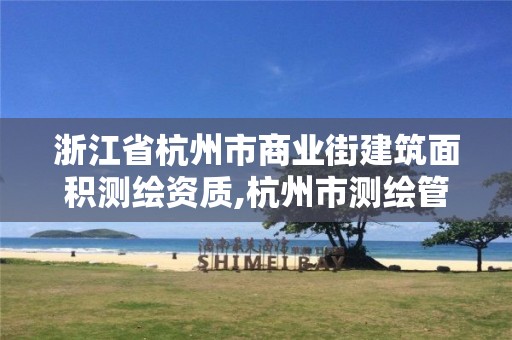 浙江省杭州市商业街建筑面积测绘资质,杭州市测绘管理服务平台。