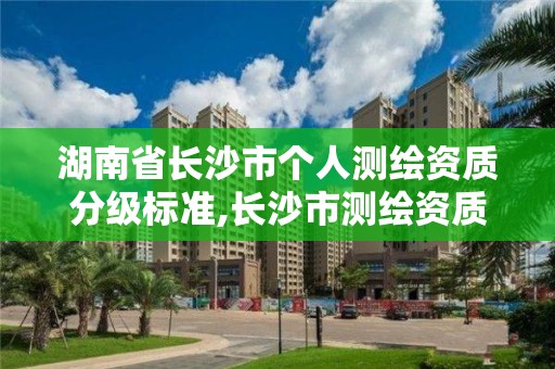 湖南省长沙市个人测绘资质分级标准,长沙市测绘资质单位名单