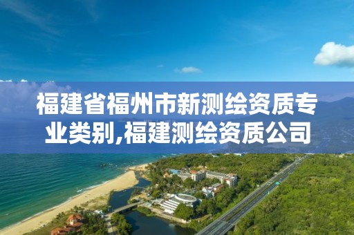 福建省福州市新测绘资质专业类别,福建测绘资质公司。