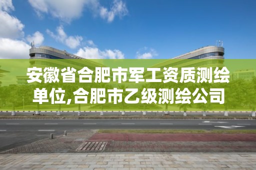 安徽省合肥市军工资质测绘单位,合肥市乙级测绘公司。