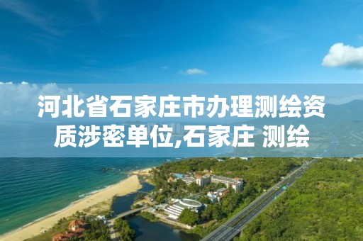 河北省石家庄市办理测绘资质涉密单位,石家庄 测绘