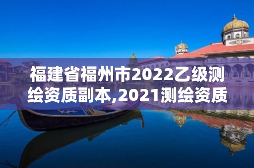 福建省福州市2022乙级测绘资质副本,2021测绘资质延期公告福建省