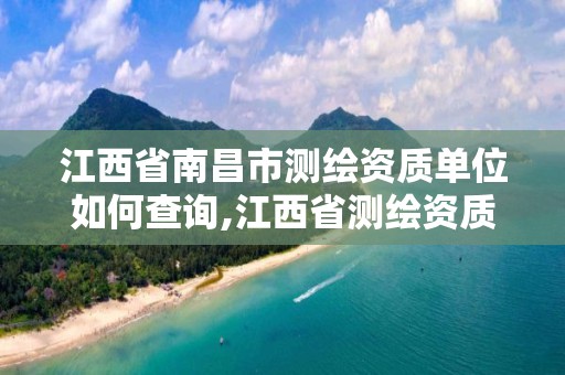 江西省南昌市测绘资质单位如何查询,江西省测绘资质单位公示名单