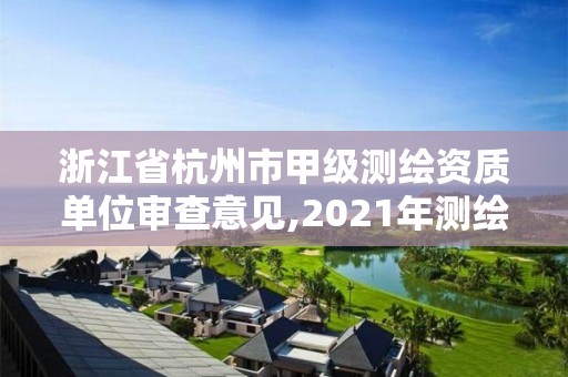 浙江省杭州市甲级测绘资质单位审查意见,2021年测绘甲级资质申报条件