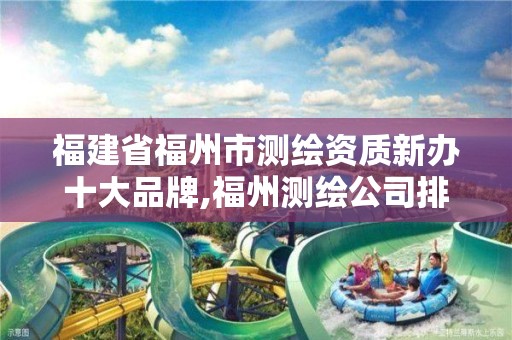 福建省福州市测绘资质新办十大品牌,福州测绘公司排名