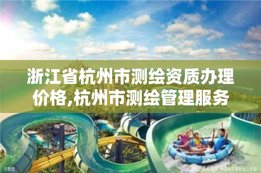 浙江省杭州市测绘资质办理价格,杭州市测绘管理服务平台