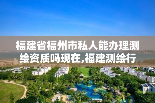 福建省福州市私人能办理测绘资质吗现在,福建测绘行业哪个待遇最好。