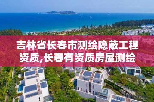 吉林省长春市测绘隐蔽工程资质,长春有资质房屋测绘公司电话