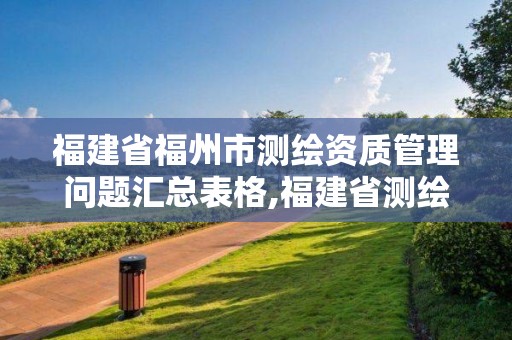 福建省福州市测绘资质管理问题汇总表格,福建省测绘资质延期