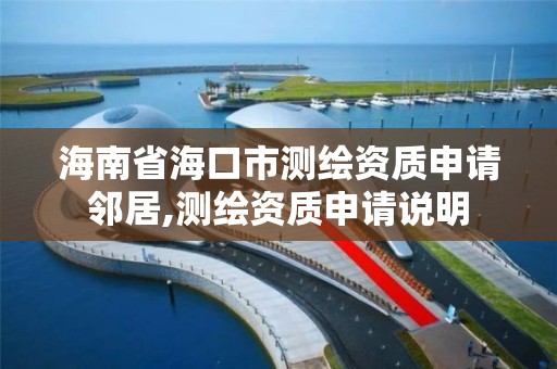 海南省海口市测绘资质申请邻居,测绘资质申请说明