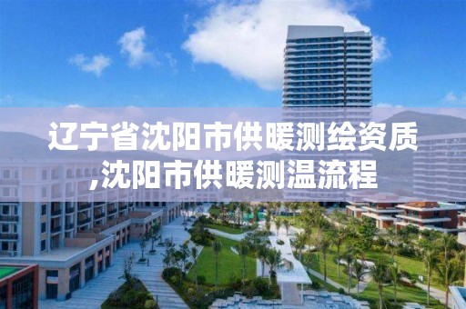 辽宁省沈阳市供暖测绘资质,沈阳市供暖测温流程