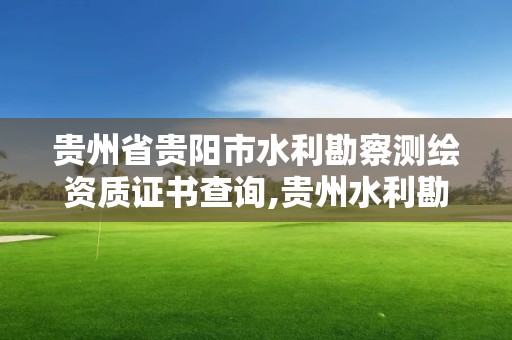 贵州省贵阳市水利勘察测绘资质证书查询,贵州水利勘测研究院。