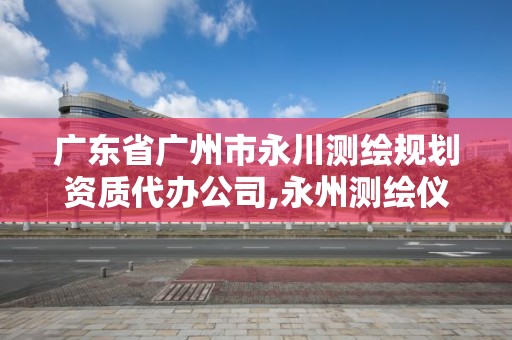 广东省广州市永川测绘规划资质代办公司,永州测绘仪器。