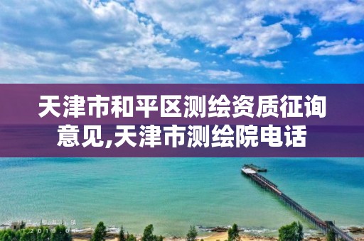 天津市和平区测绘资质征询意见,天津市测绘院电话