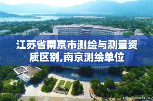 江苏省南京市测绘与测量资质区别,南京测绘单位