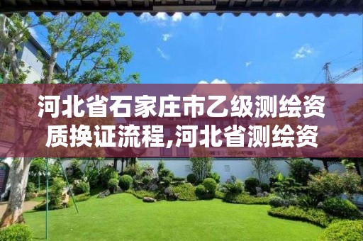 河北省石家庄市乙级测绘资质换证流程,河北省测绘资质复审换证