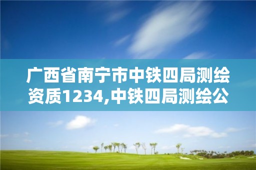 广西省南宁市中铁四局测绘资质1234,中铁四局测绘公司